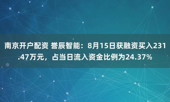 南京开户配资 誉辰智能：8月15日获融资买入231.47万元，占当日流入资金比例为24.37%